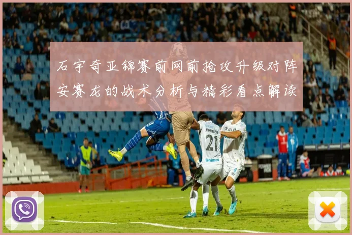 石宇奇亚锦赛前网前抢攻升级对阵安赛龙的战术分析与精彩看点解读