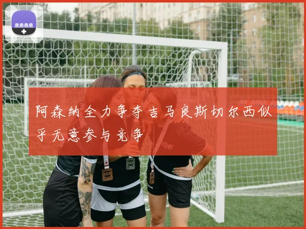 阿森纳全力争夺吉马良斯切尔西似乎无意参与竞争
